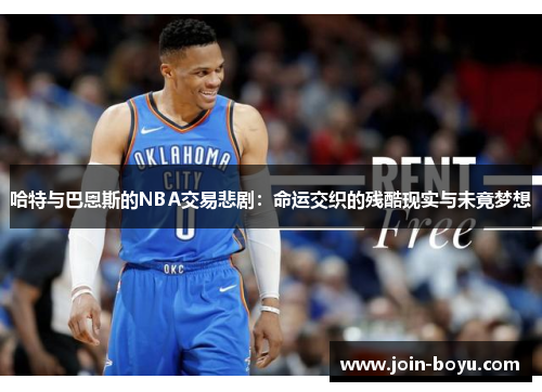 哈特与巴恩斯的NBA交易悲剧：命运交织的残酷现实与未竟梦想