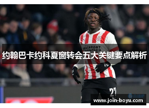 约翰巴卡约科夏窗转会五大关键要点解析