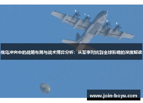 俄乌冲突中的战略布局与战术博弈分析：从军事对抗到全球影响的深度解读