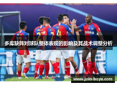多库缺阵对球队整体表现的影响及其战术调整分析