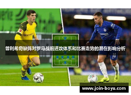 普利希奇缺阵对罗马战前进攻体系和比赛走势的潜在影响分析