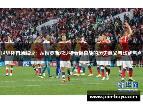 世界杯首场解读：从俄罗斯对沙特看揭幕战的历史意义与比赛焦点