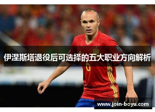 伊涅斯塔退役后可选择的五大职业方向解析