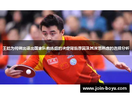 王皓为何做出退出国家队教练组的决定背后原因及其深思熟虑的选择分析