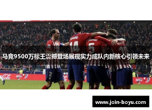 马竞9500万标王震撼登场展现实力成队内新核心引领未来