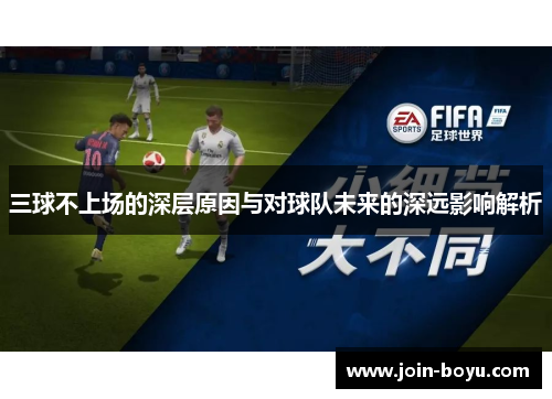 三球不上场的深层原因与对球队未来的深远影响解析
