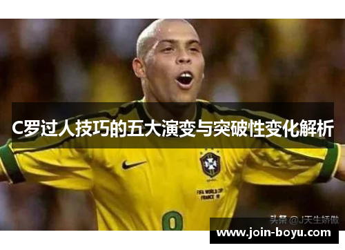 C罗过人技巧的五大演变与突破性变化解析