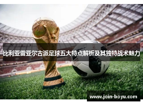比利亚雷亚尔古派足球五大特点解析及其独特战术魅力