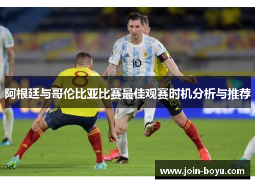 阿根廷与哥伦比亚比赛最佳观赛时机分析与推荐