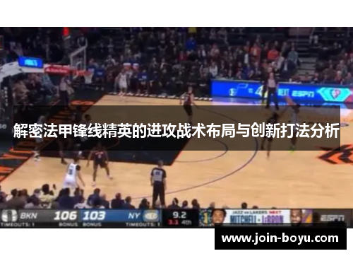 解密法甲锋线精英的进攻战术布局与创新打法分析