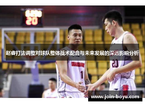 赵睿打法调整对球队整体战术配合与未来发展的深远影响分析 赵睿打法调整对球队整体战术配合与未来发展的深远影响分析