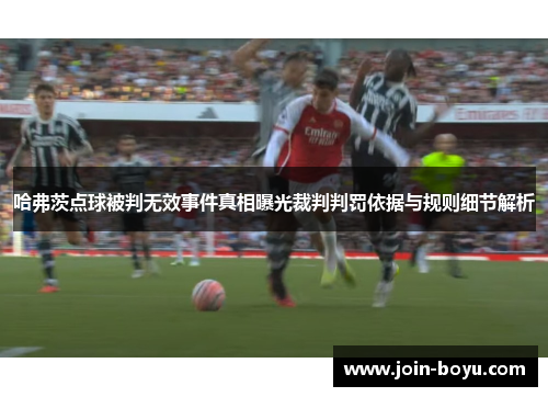 哈弗茨点球被判无效事件真相曝光裁判判罚依据与规则细节解析 哈弗茨点球被判无效事件真相曝光裁判判罚依据与规则细节解析