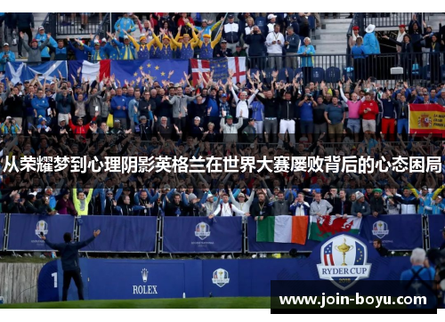 从荣耀梦到心理阴影英格兰在世界大赛屡败背后的心态困局 从荣耀梦到心理阴影英格兰在世界大赛屡败背后的心态困局
