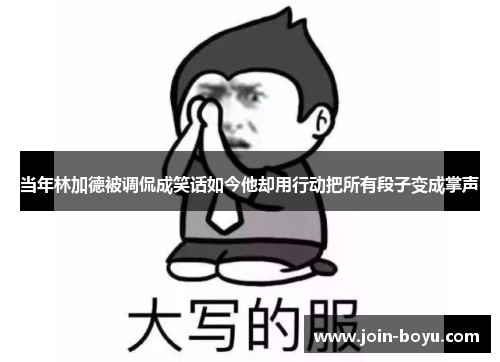 当年林加德被调侃成笑话如今他却用行动把所有段子变成掌声 当年林加德被调侃成笑话如今他却用行动把所有段子变成掌声