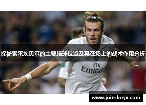 探秘索尔坎贝尔的主要踢球位置及其在场上的战术作用分析 探秘索尔坎贝尔的主要踢球位置及其在场上的战术作用分析