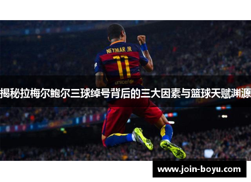 揭秘拉梅尔鲍尔三球绰号背后的三大因素与篮球天赋渊源 揭秘拉梅尔鲍尔三球绰号背后的三大因素与篮球天赋渊源