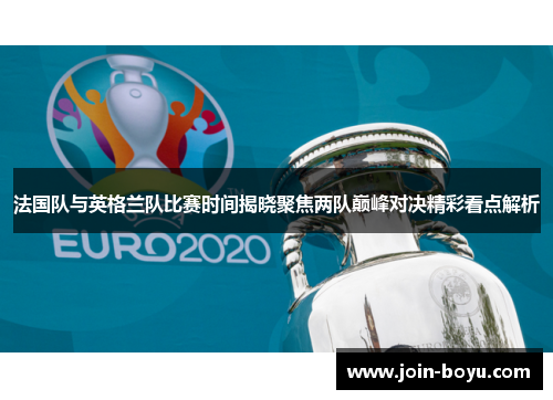 法国队与英格兰队比赛时间揭晓聚焦两队巅峰对决精彩看点解析 法国队与英格兰队比赛时间揭晓聚焦两队巅峰对决精彩看点解析