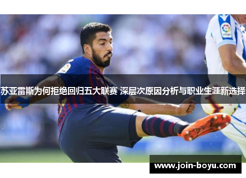 苏亚雷斯为何拒绝回归五大联赛 深层次原因分析与职业生涯新选择
