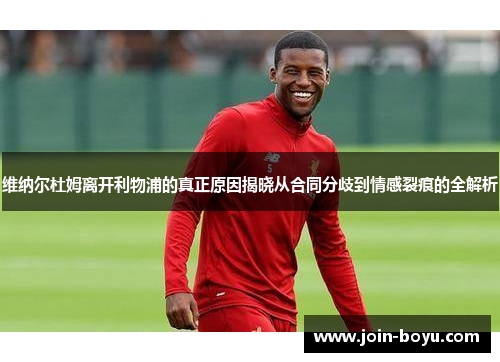 维纳尔杜姆离开利物浦的真正原因揭晓从合同分歧到情感裂痕的全解析